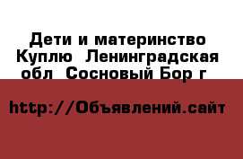 Дети и материнство Куплю. Ленинградская обл.,Сосновый Бор г.